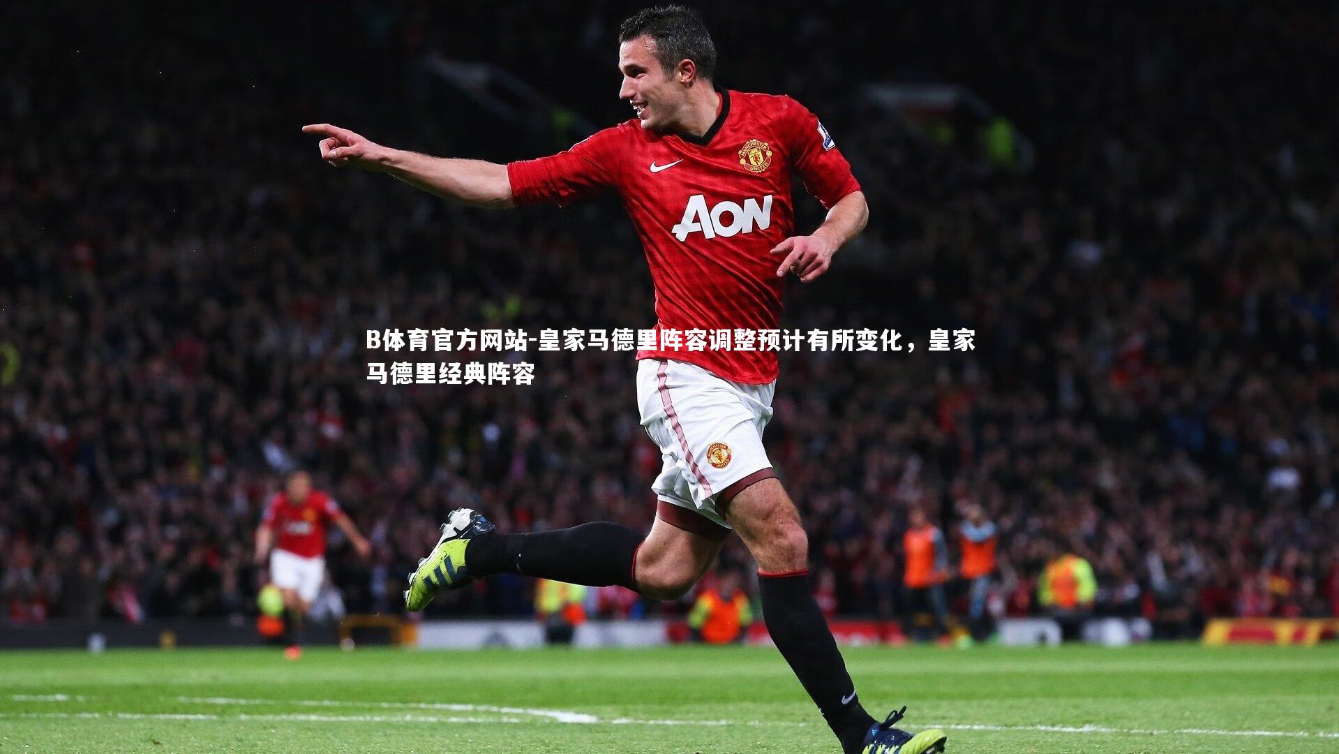 皇家马德里阵容调整预计有所变化,皇家马德里经典阵容