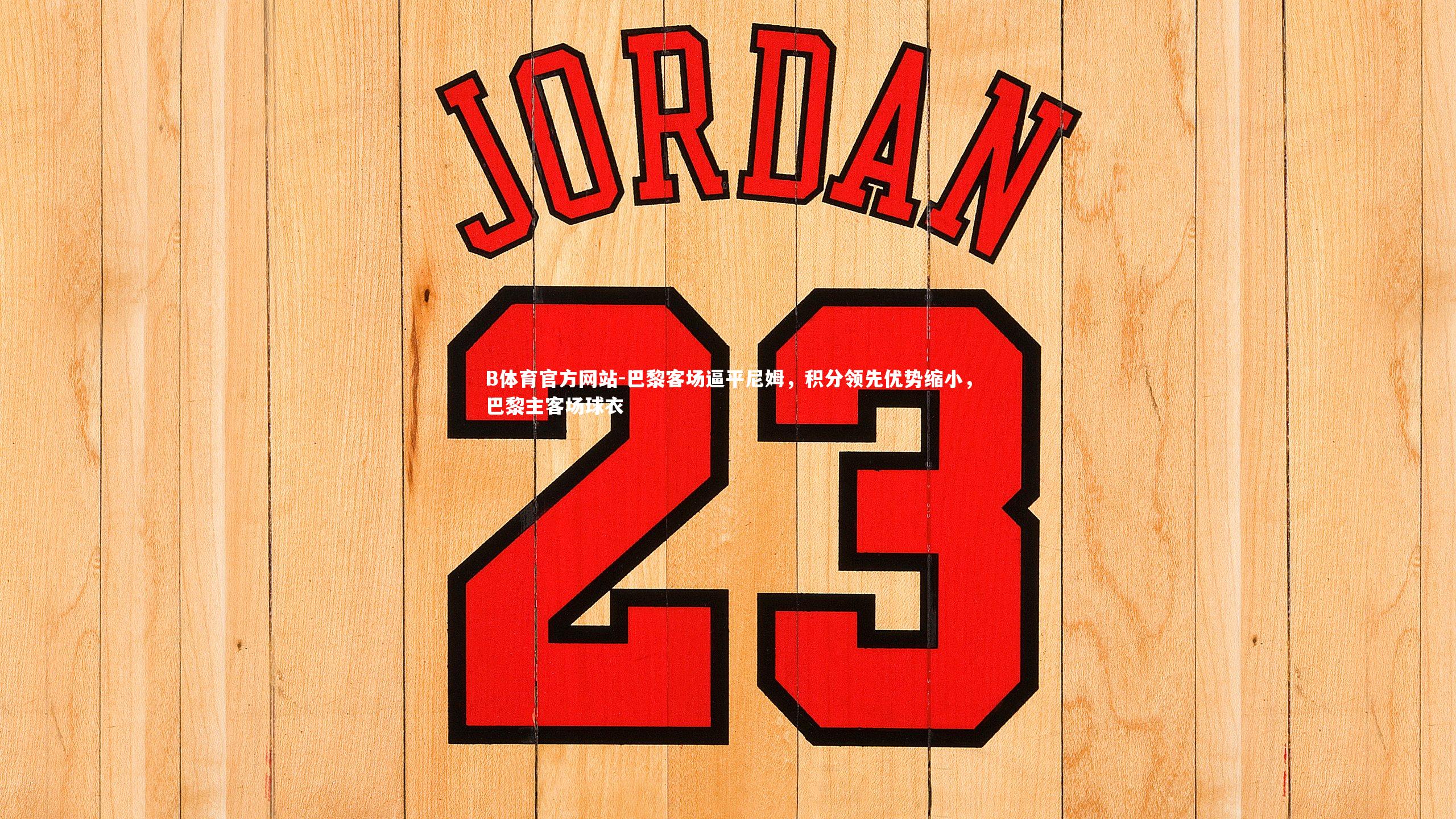 巴黎客场逼平尼姆,积分领先优势缩小,巴黎主客场球衣