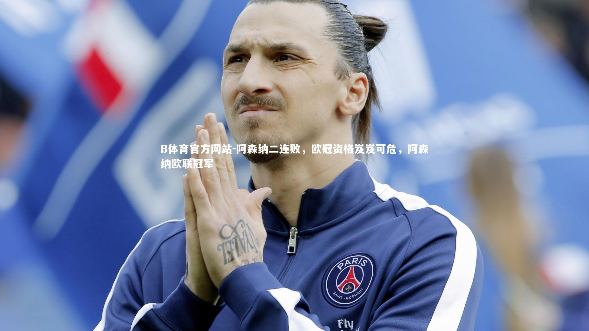 阿森纳二连败,欧冠资格岌岌可危,阿森纳欧联冠军