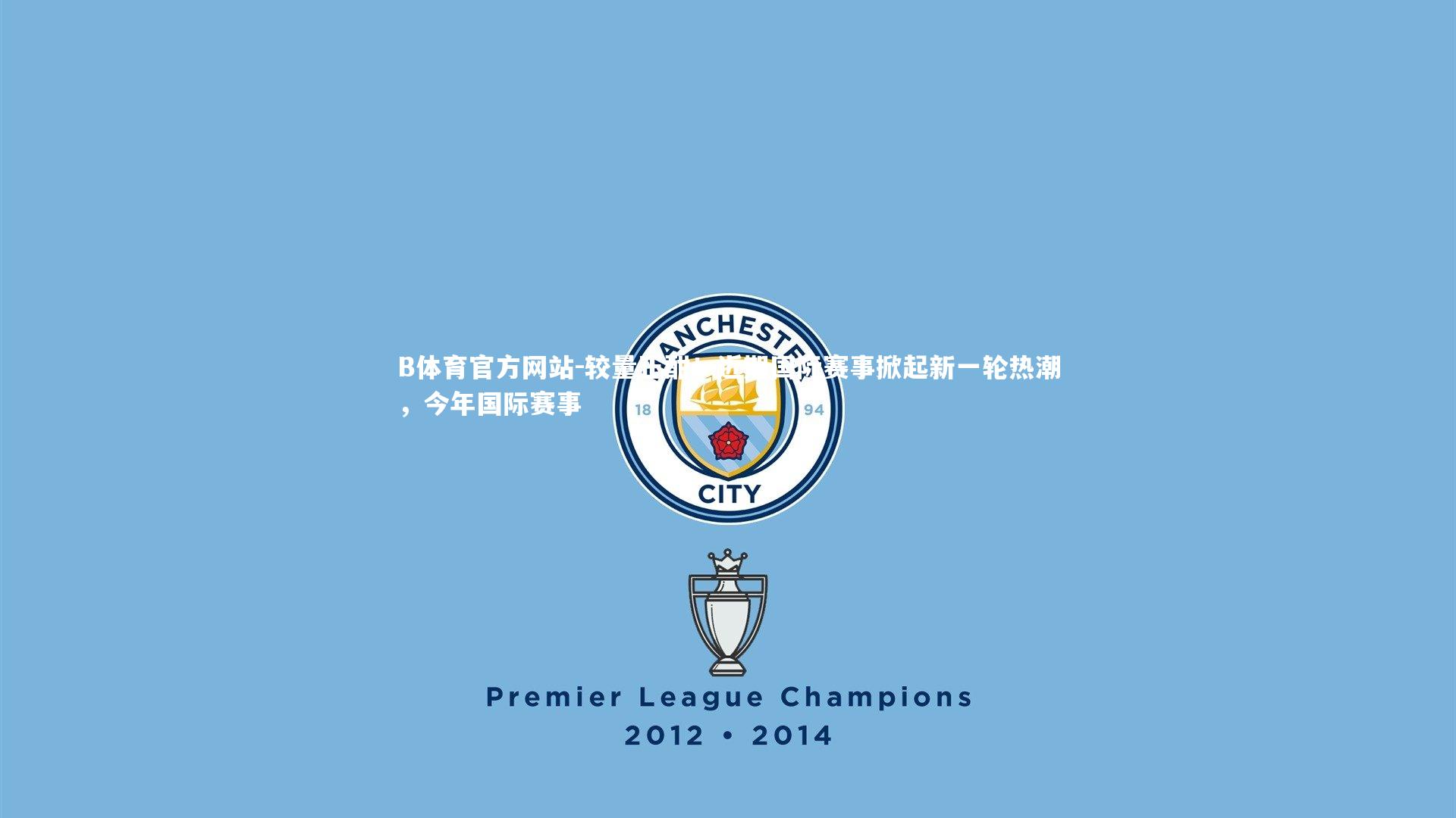 较量正酣!近期国际赛事掀起新一轮热潮,今年国际赛事