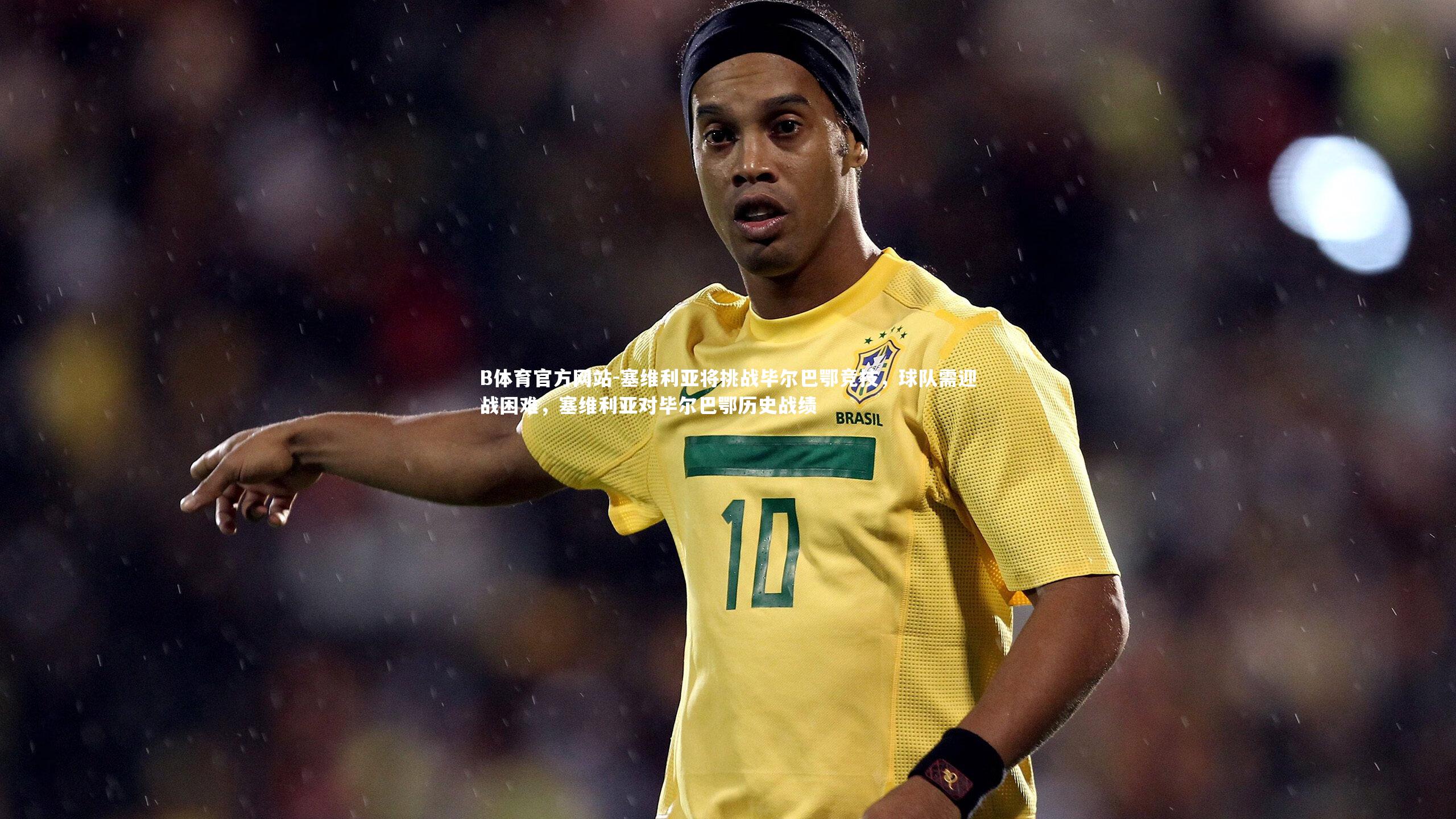 塞维利亚将挑战毕尔巴鄂竞技,球队需迎战困难,塞维利亚对毕尔巴鄂历史战绩