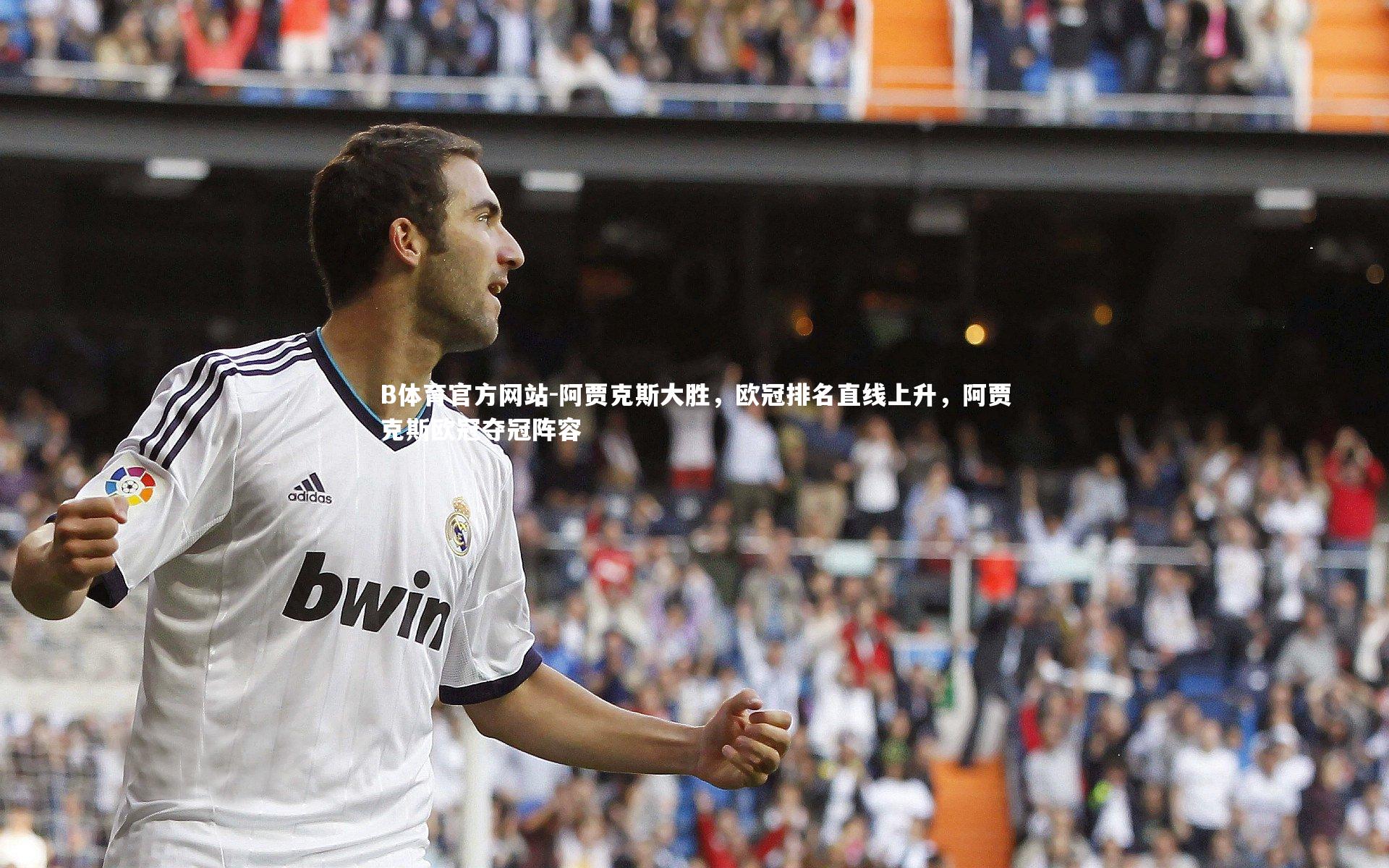 B体育官方网站-阿贾克斯大胜，欧冠排名直线上升，阿贾克斯欧冠夺冠阵容