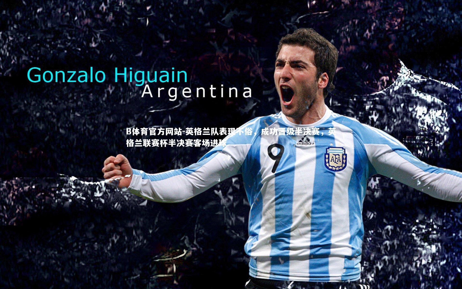 B体育官方网站-英格兰队表现不俗，成功晋级半决赛，英格兰联赛杯半决赛客场进球