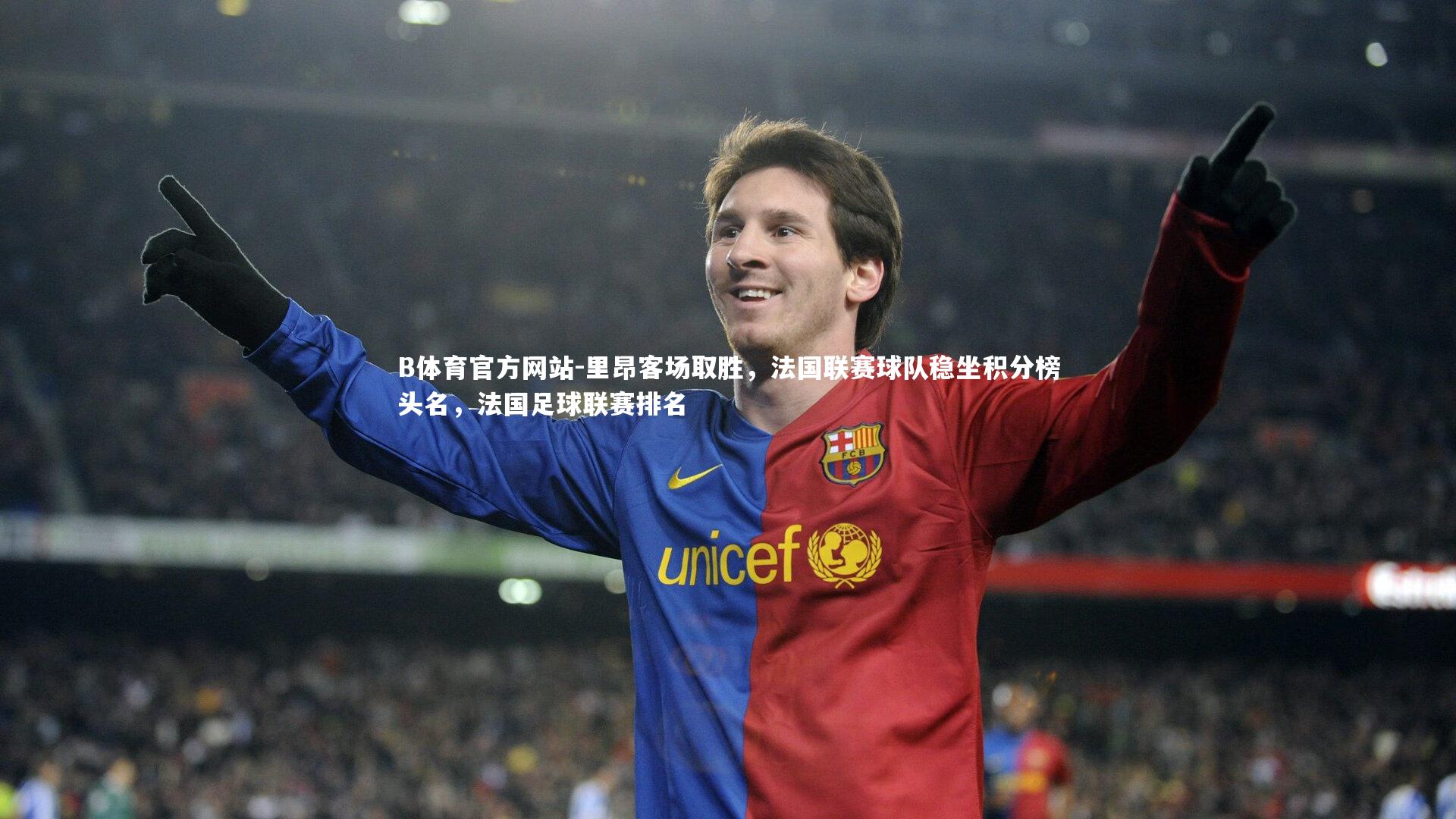 B体育官方网站-里昂客场取胜，法国联赛球队稳坐积分榜头名，法国足球联赛排名