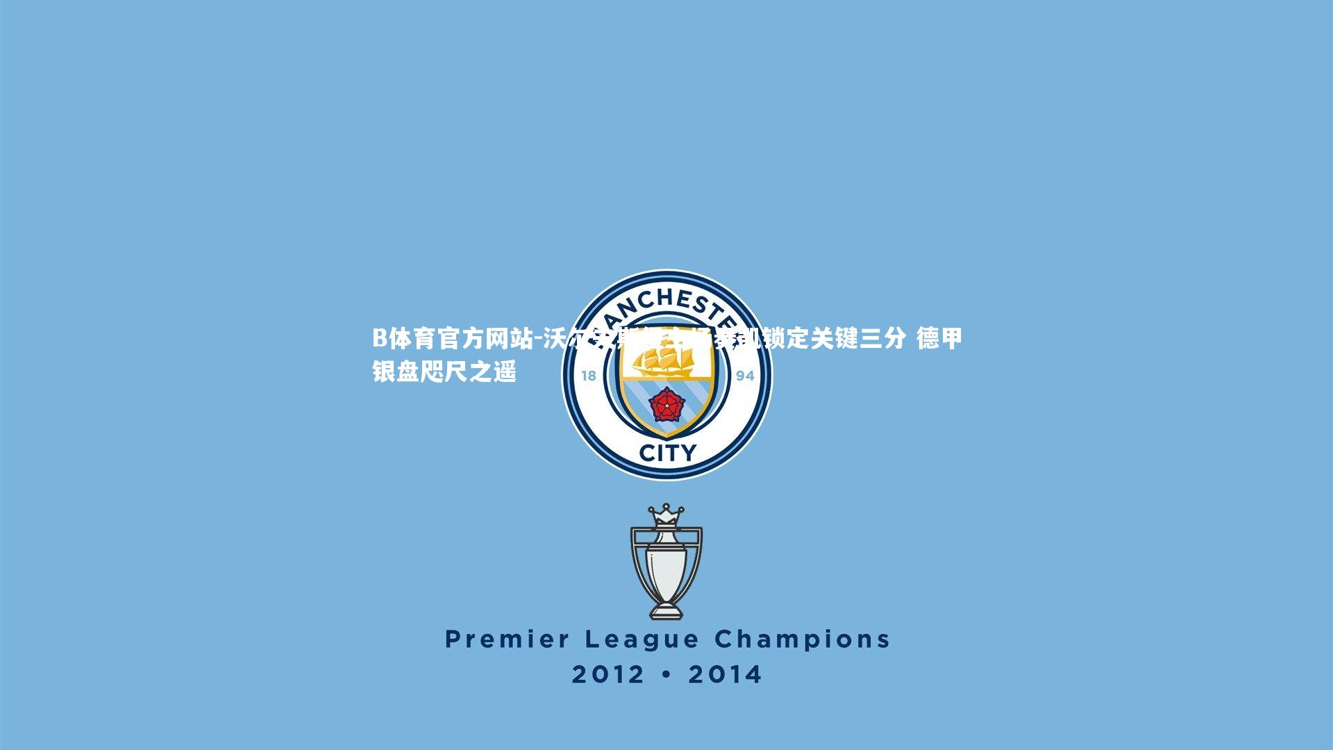 沃尔夫斯堡主场奏凯锁定关键三分 德甲银盘咫尺之遥