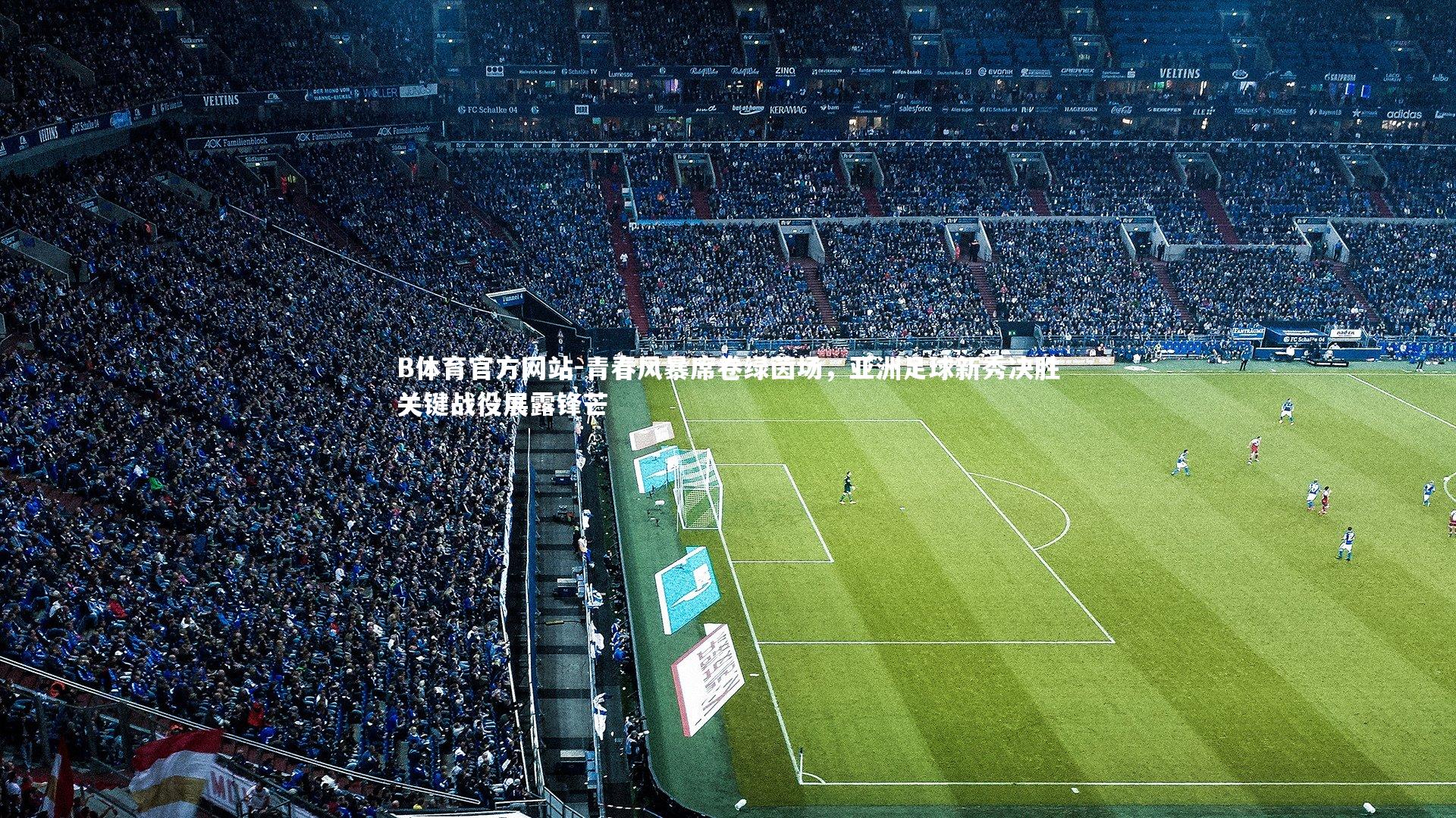 青春风暴席卷绿茵场,亚洲足球新秀决胜关键战役展露锋芒