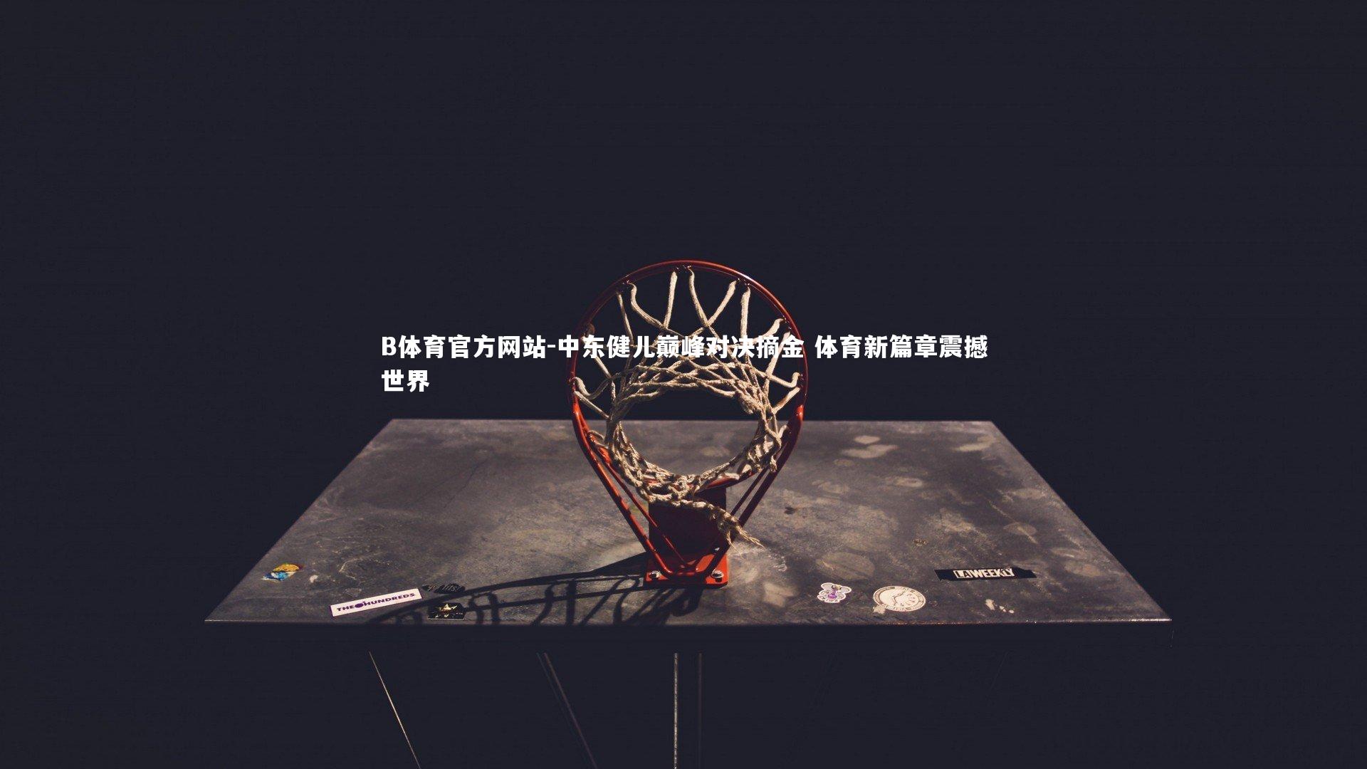 中东健儿巅峰对决摘金 体育新篇章震撼世界