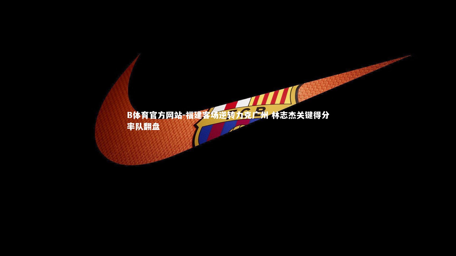 福建客场逆转力克广州 林志杰关键得分率队翻盘