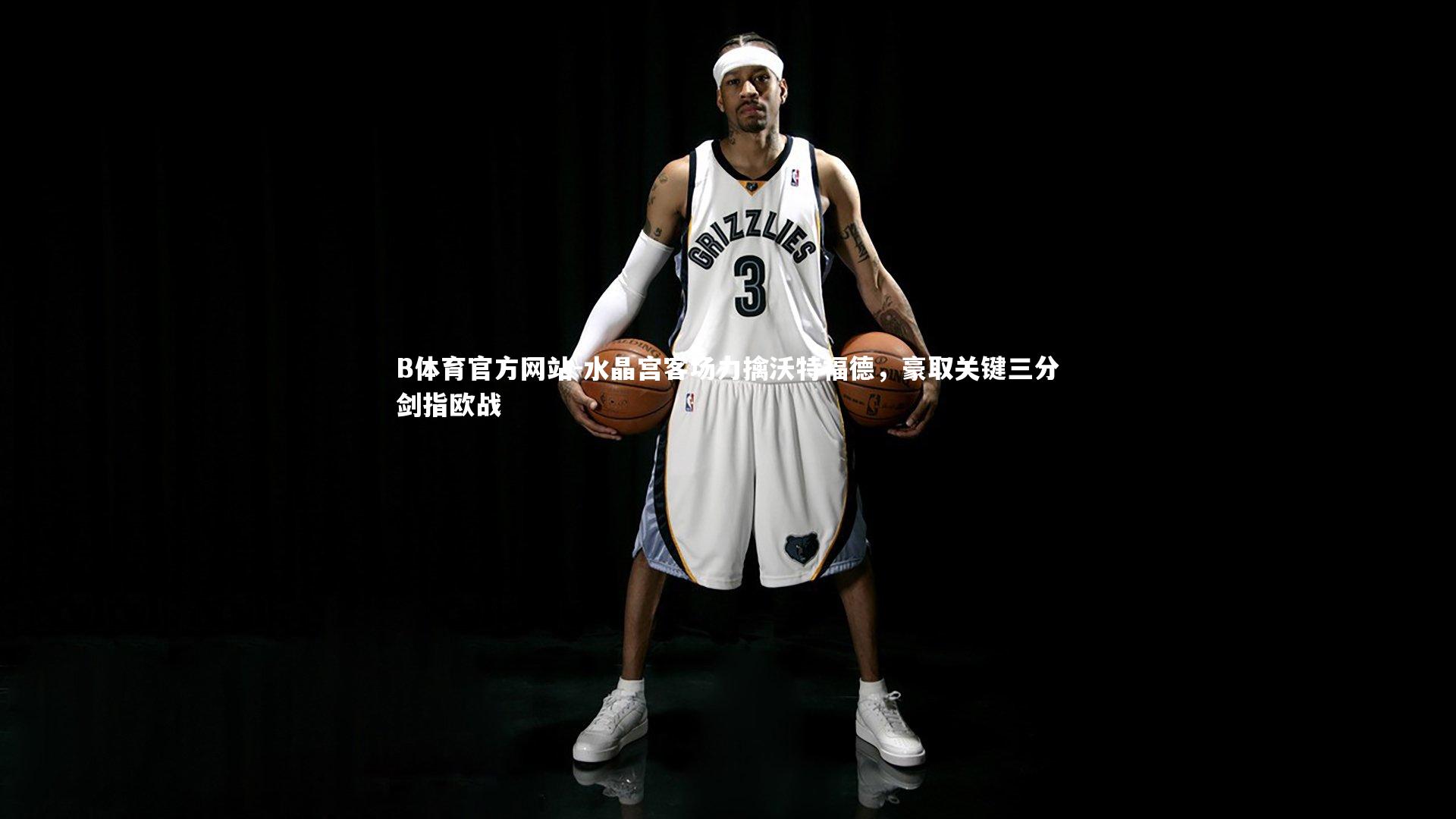 水晶宫客场力擒沃特福德,豪取关键三分剑指欧战