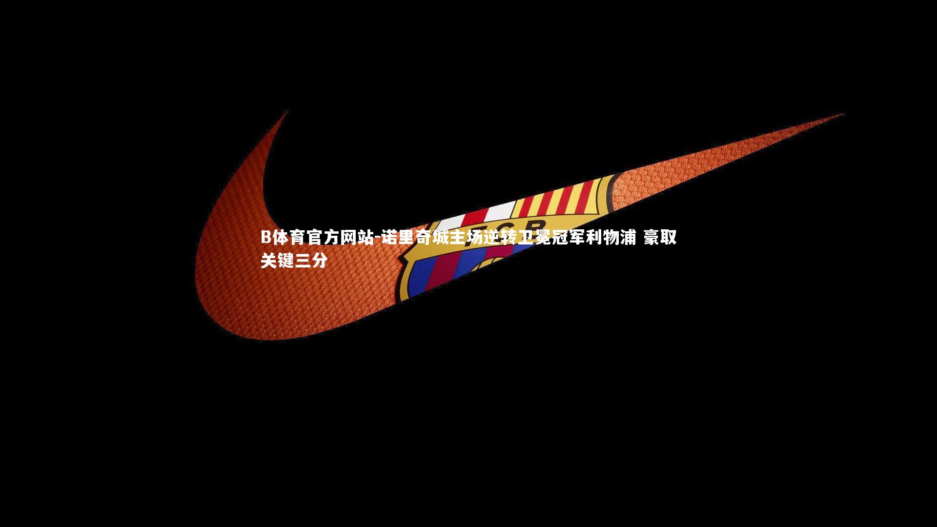 诺里奇城主场逆转卫冕冠军利物浦 豪取关键三分