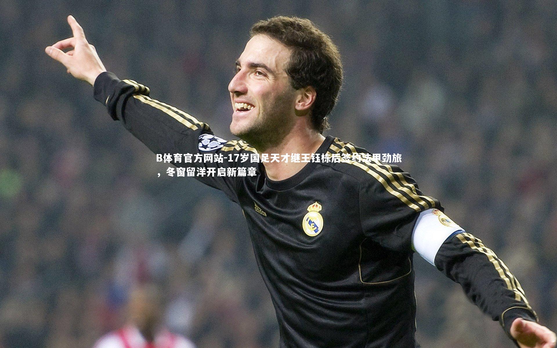 17岁国足天才继王钰栋后签约法甲劲旅,冬窗留洋开启新篇章
