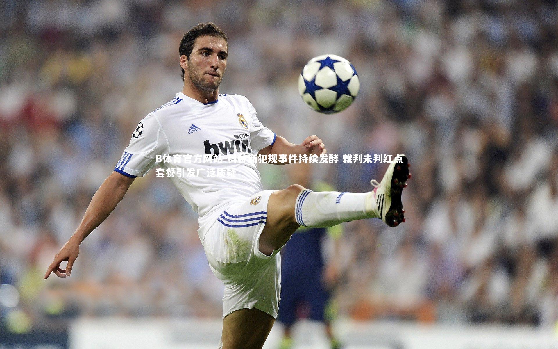 科林斯犯规事件持续发酵 裁判未判红点套餐引发广泛质疑