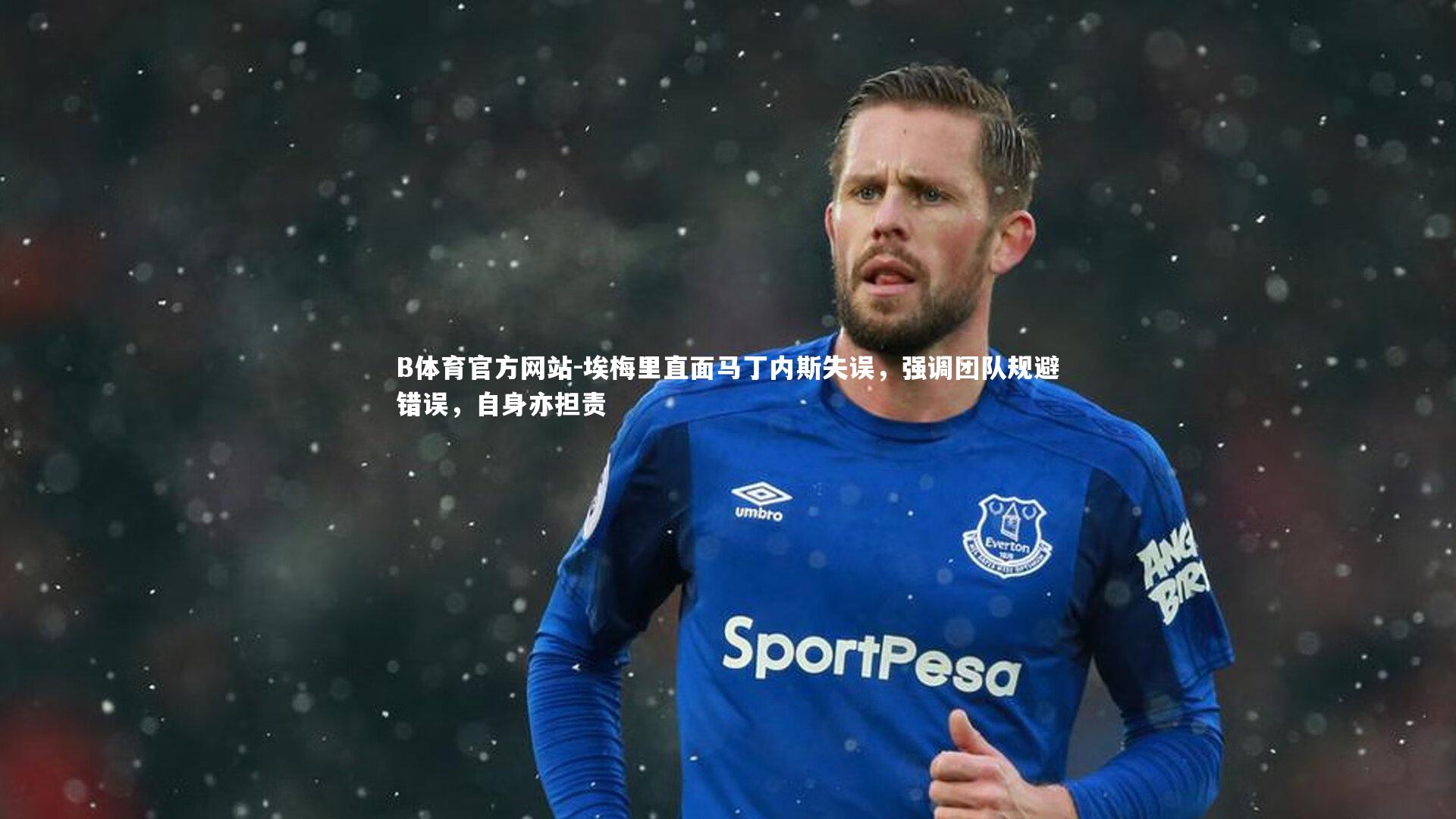 埃梅里直面马丁内斯失误，强调团队规避错误，自身亦担责