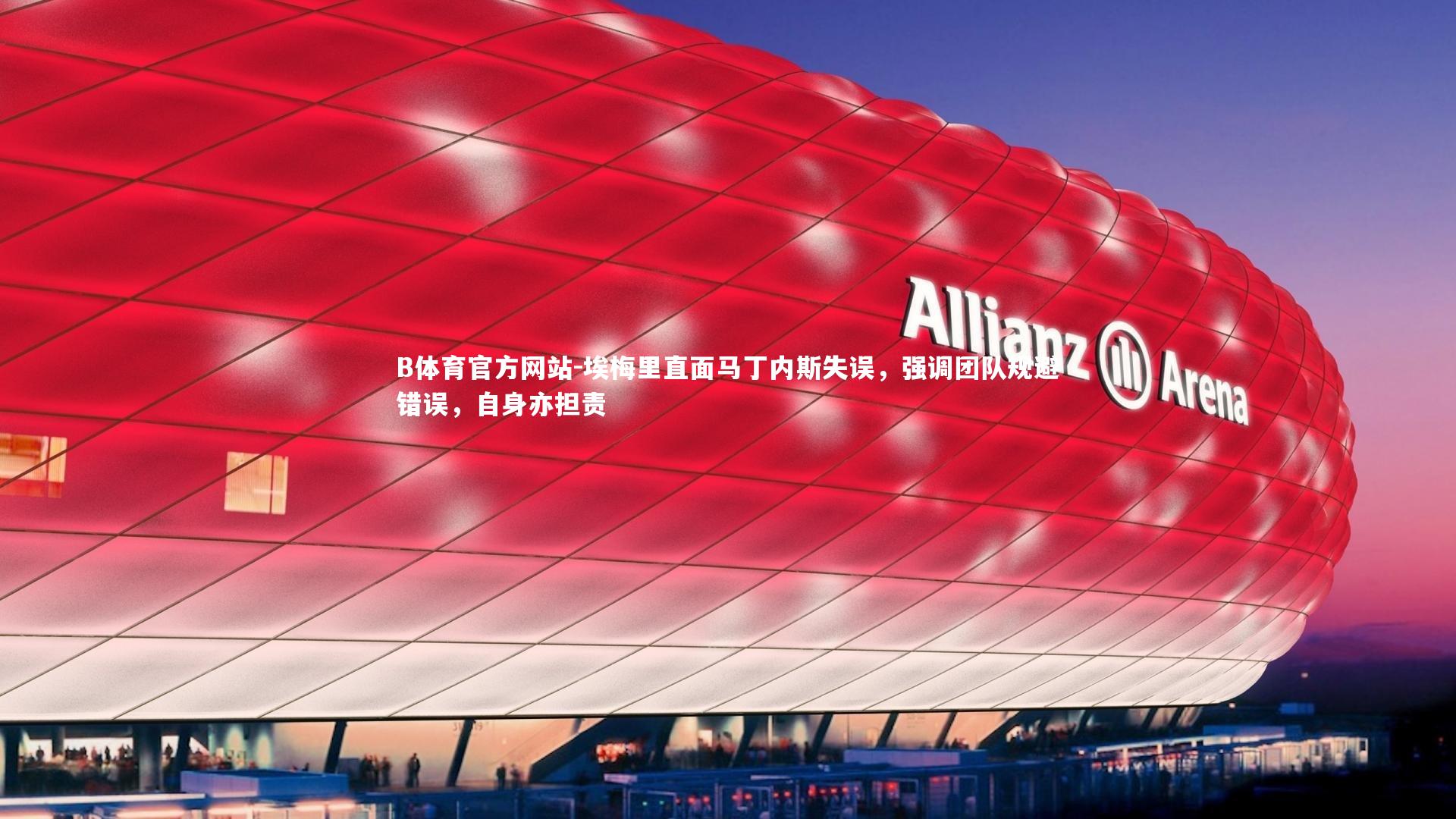 埃梅里直面马丁内斯失误，强调团队规避错误，自身亦担责