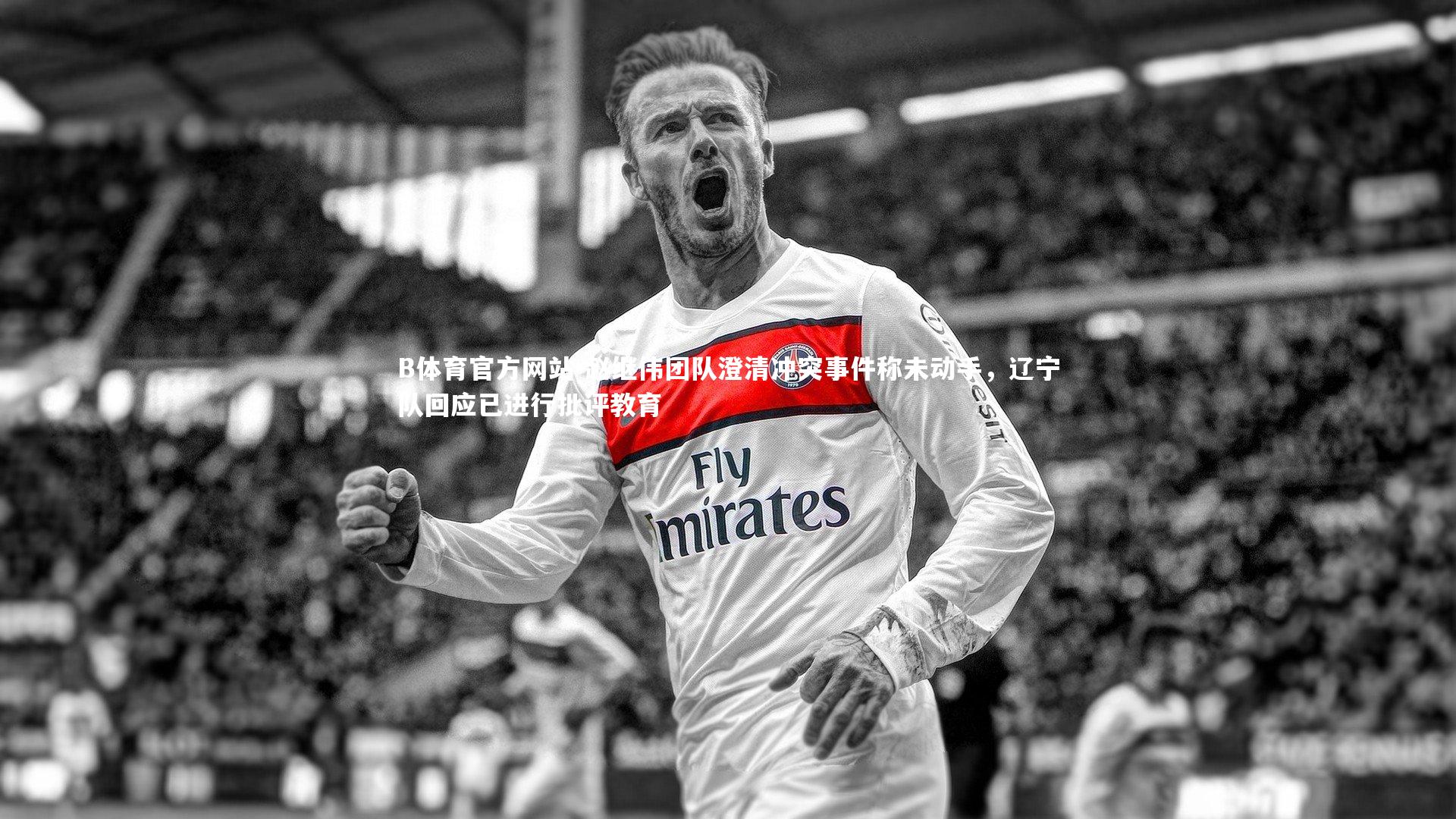 赵继伟团队澄清冲突事件称未动手，辽宁队回应已进行批评教育