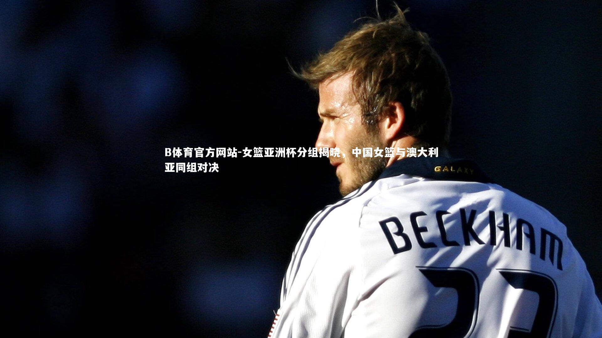 女篮亚洲杯分组揭晓，中国女篮与澳大利亚同组对决