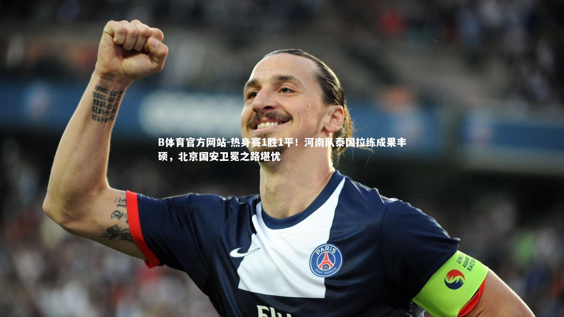 B体育官方网站-热身赛1胜1平！河南队泰国拉练成果丰硕，北京国安卫冕之路堪忧