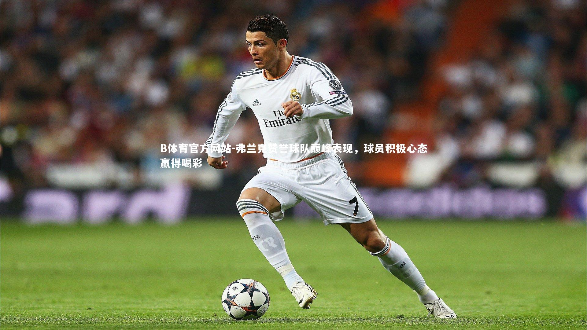 弗兰克赞誉球队巅峰表现，球员积极心态赢得喝彩