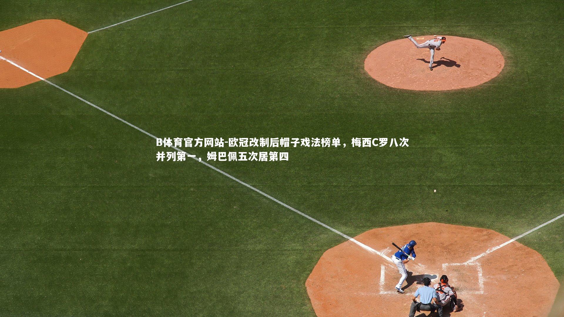 B体育官方网站-欧冠改制后帽子戏法榜单，梅西C罗八次并列第一，姆巴佩五次居第四
